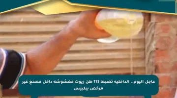 عاجل اليوم.. الداخلية تضبط 113 طن زيوت مغشوشة داخل مصنع غير مرخص ببلبيس